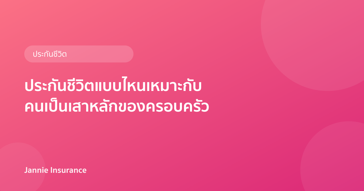 ประกันชีวิตแบบไหนเหมาะกับคนเป็นเสาหลักของครอบครัว